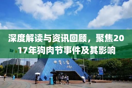 深度解读与资讯回顾，聚焦2017年狗肉节事件及其影响