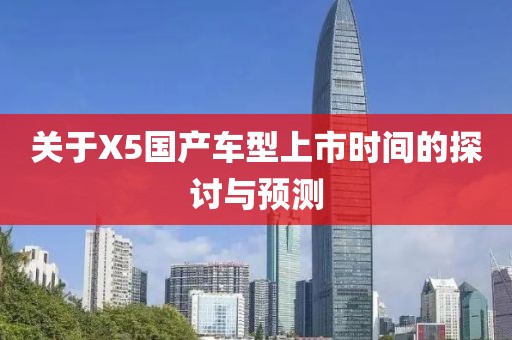 关于X5国产车型上市时间的探讨与预测