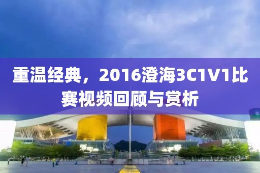 重温经典,2016澄海3C1V1比赛视频回顾与赏析