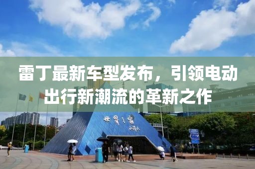 雷丁最新车型发布，引领电动出行新潮流的革新之作