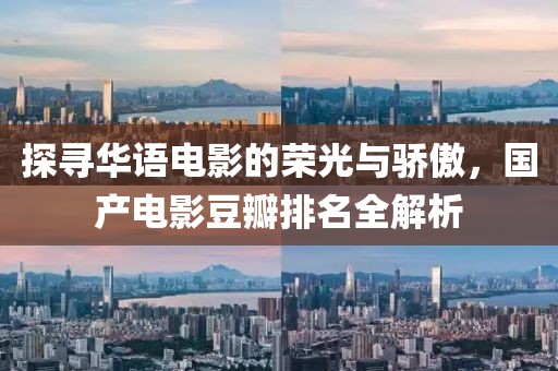 探寻华语电影的荣光与骄傲，国产电影豆瓣排名全解析