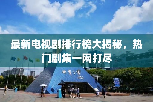 最新电视剧排行榜大揭秘,热门剧集一网打尽