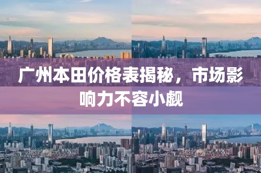 广州本田价格表揭秘，市场影响力不容小觑