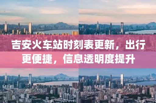 吉安火车站时刻表更新，出行更便捷，信息透明度提升