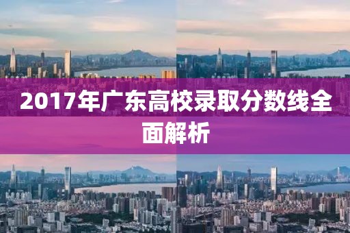 2017年广东高校录取分数线全面解析