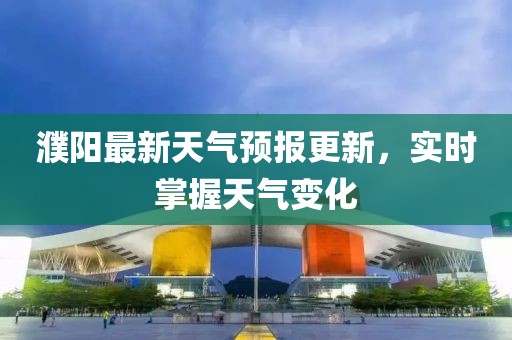 濮阳最新天气预报更新，实时掌握天气变化