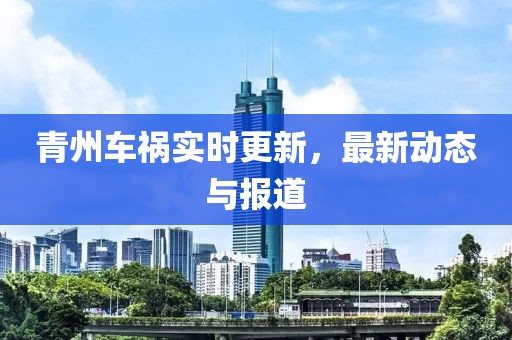 青州车祸实时更新，最新动态与报道