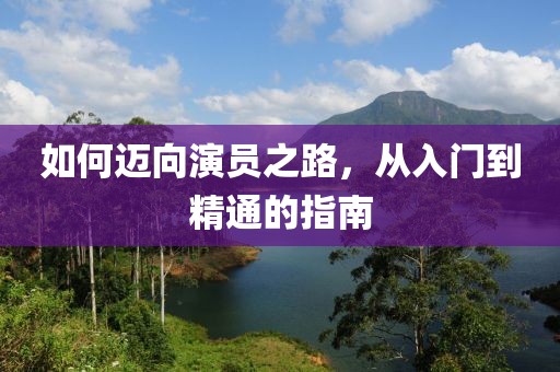 如何迈向演员之路，从入门到精通的指南