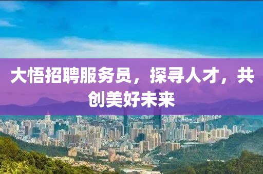 大悟招聘服务员，探寻人才，共创美好未来