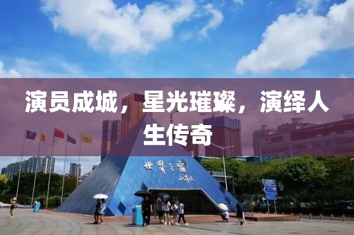 演员成城，星光璀璨，演绎人生传奇