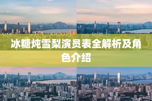 冰糖炖雪梨演员表全解析及角色介绍