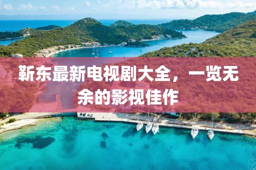 靳东最新电视剧大全，一览无余的影视佳作