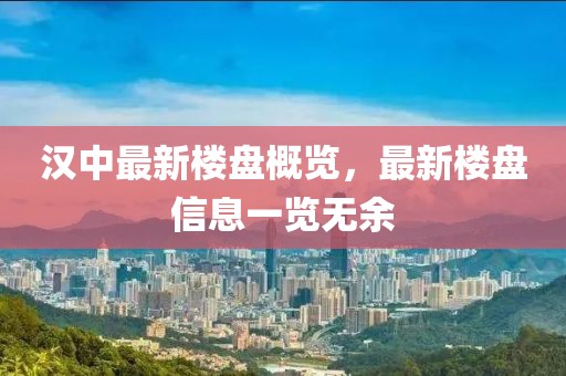 汉中最新楼盘概览，最新楼盘信息一览无余
