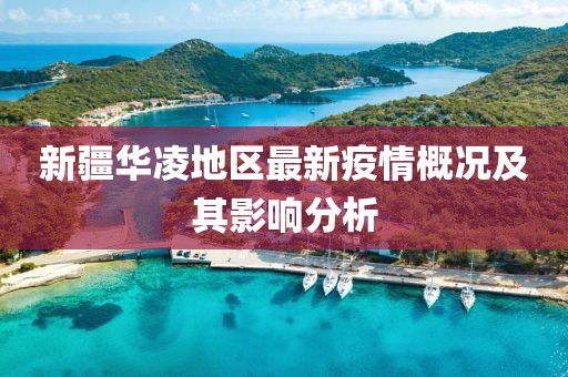 新疆华凌地区最新疫情概况及其影响分析
