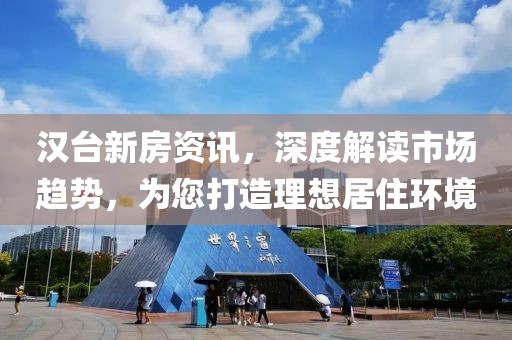 汉台新房资讯，深度解读市场趋势，为您打造理想居住环境