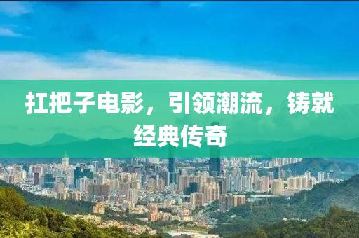 扛把子电影，引领潮流，铸就经典传奇