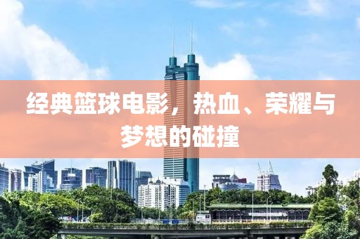 经典篮球电影，热血、荣耀与梦想的碰撞