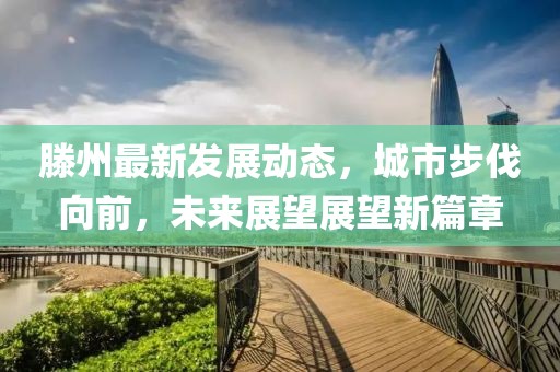 滕州最新发展动态，城市步伐向前，未来展望展望新篇章