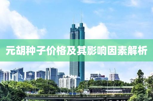 元胡种子价格及其影响因素解析
