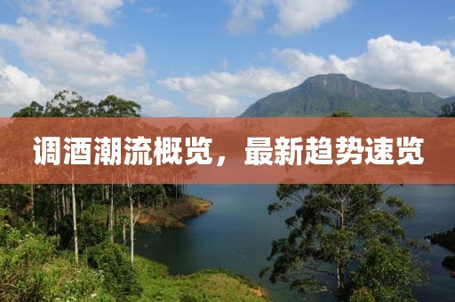 调酒潮流概览，最新趋势速览