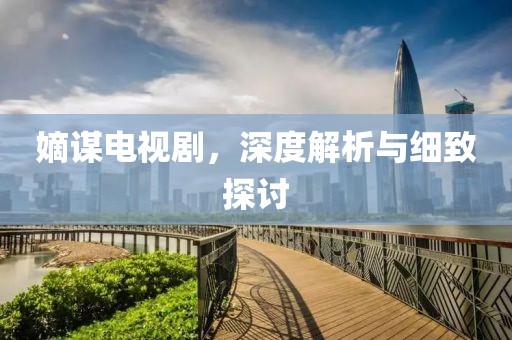 嫡谋电视剧，深度解析与细致探讨