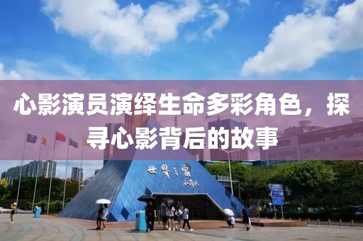 心影演员演绎生命多彩角色，探寻心影背后的故事