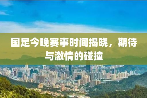 国足今晚赛事时间揭晓，期待与激情的碰撞