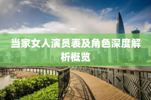 当家女人演员表及角色深度解析概览