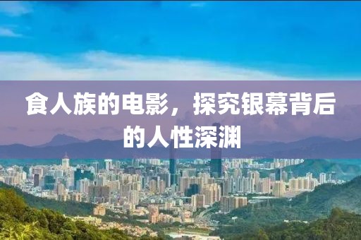食人族的电影，探究银幕背后的人性深渊