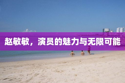 赵敏敏，演员的魅力与无限可能