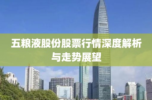 五粮液股份股票行情深度解析与走势展望