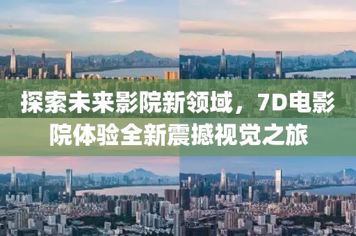 探索未来影院新领域，7D电影院体验全新震撼视觉之旅