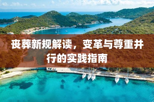 丧葬新规解读，变革与尊重并行的实践指南