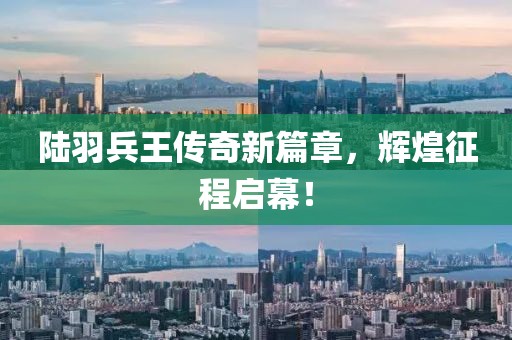 陆羽兵王传奇新篇章，辉煌征程启幕！