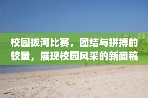 校园拔河比赛，团结与拼搏的较量，展现校园风采的新闻稿