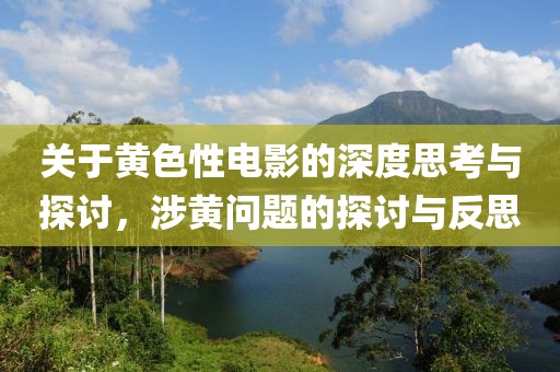 关于黄色性电影的深度思考与探讨，涉黄问题的探讨与反思