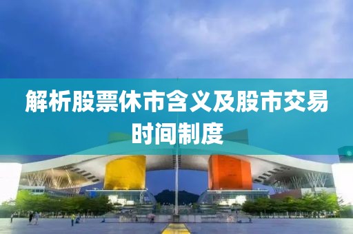 解析股票休市含义及股市交易时间制度