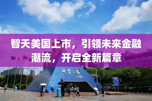 智天美国上市，引领未来金融潮流，开启全新篇章