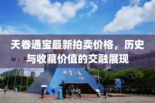 天眷通宝最新拍卖价格，历史与收藏价值的交融展现