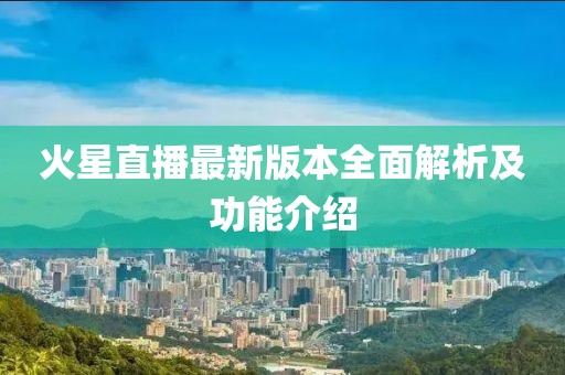 火星直播最新版本全面解析及功能介绍