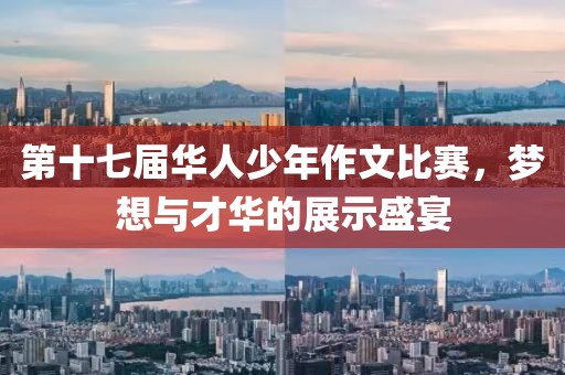 第十七届华人少年作文比赛，梦想与才华的展示盛宴