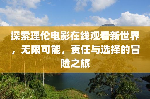 探索理伦电影在线观看新世界，无限可能，责任与选择的冒险之旅