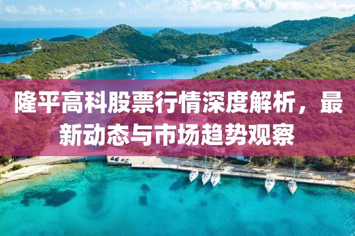 隆平高科股票行情深度解析，最新动态与市场趋势观察