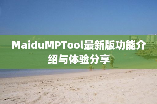 MaiduMPTool最新版功能介绍与体验分享