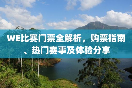 WE比赛门票全解析，购票指南、热门赛事及体验分享