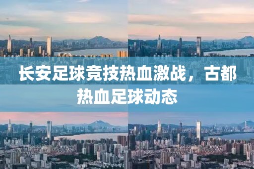 长安足球竞技热血激战，古都热血足球动态