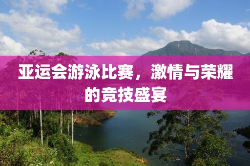 亚运会游泳比赛，激情与荣耀的竞技盛宴