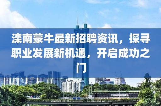 滦南蒙牛最新招聘资讯，探寻职业发展新机遇，开启成功之门