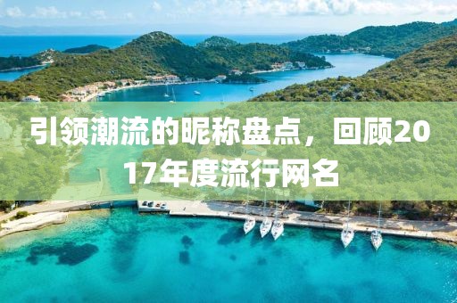 引领潮流的昵称盘点，回顾2017年度流行网名