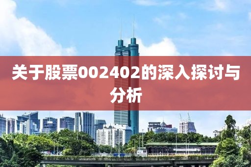 关于股票002402的深入探讨与分析